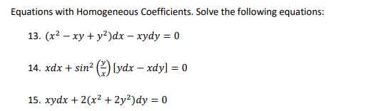 Equations with Homogeneous Coefficients. Solve the following equations:
13. (x2 – xy + y?)dx – xydy = 0
14. xdx + sin? ( Lydx – xdy] = 0
15. xydx + 2(x? + 2y²)dy = 0
