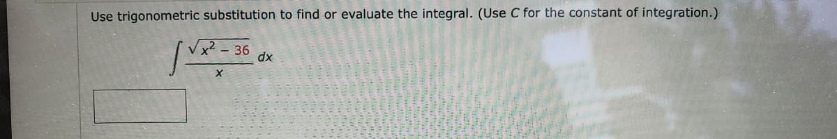 Use trigonometric substitution to find or evaluate the integral. (Use C for the constant of integration.)
Vx2 - 36
dx
