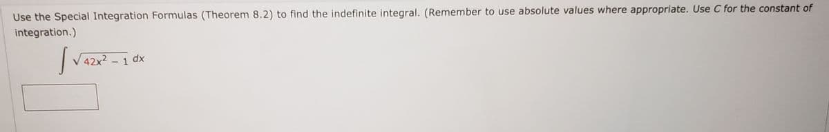 Use the Special Integration Formulas (Theorem 8.2) to find the indefinite integral. (Remember to use absolute values where appropriate. Use C for the constant of
integration.)
|V42x2 - 1 dx
