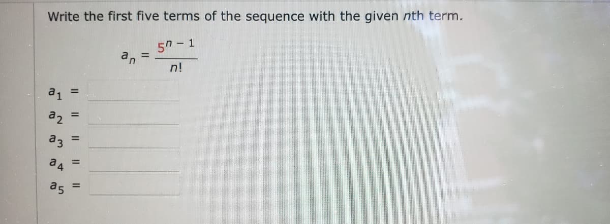 Write the first five terms of the sequence with the given nth term.
5 - 1
an
n!
a1
%3D
a2
%3D
a3
a 4
%3D
a5
%3D
