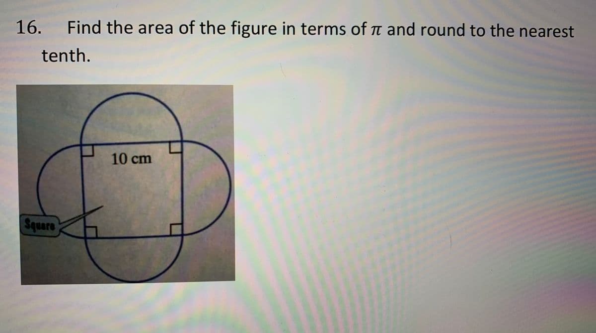 16. Find the area of the figure in terms of t and round to the nearest
tenth.
10 cm
Square
