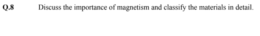 Q.8
Discuss the importance of magnetism and classify the materials in detail.
