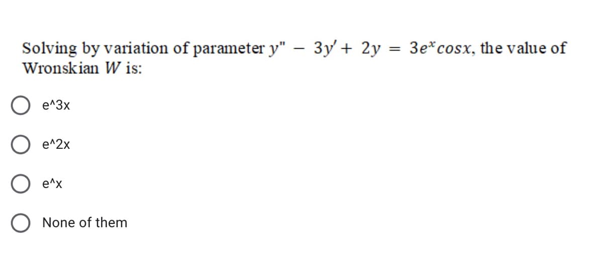 Solving by variation of parameter y" – 3y' + 2y
3e*cosx, the value of
Wronskian W is:
e^3x
e^2x
e^x
O None of them
