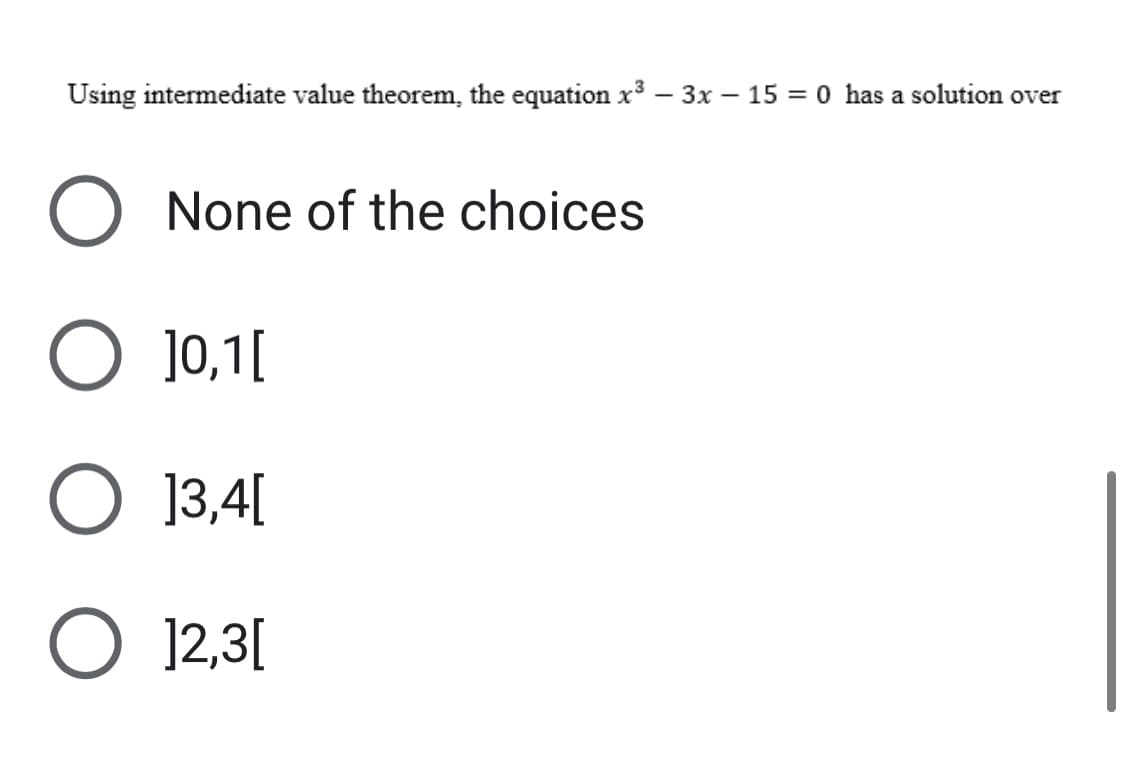 Using intermediate value theorem, the equation x³ - 3x - 15 = 0 has a solution over
O None of the choices
O 10,1[
O 13,4[
O 12,3[