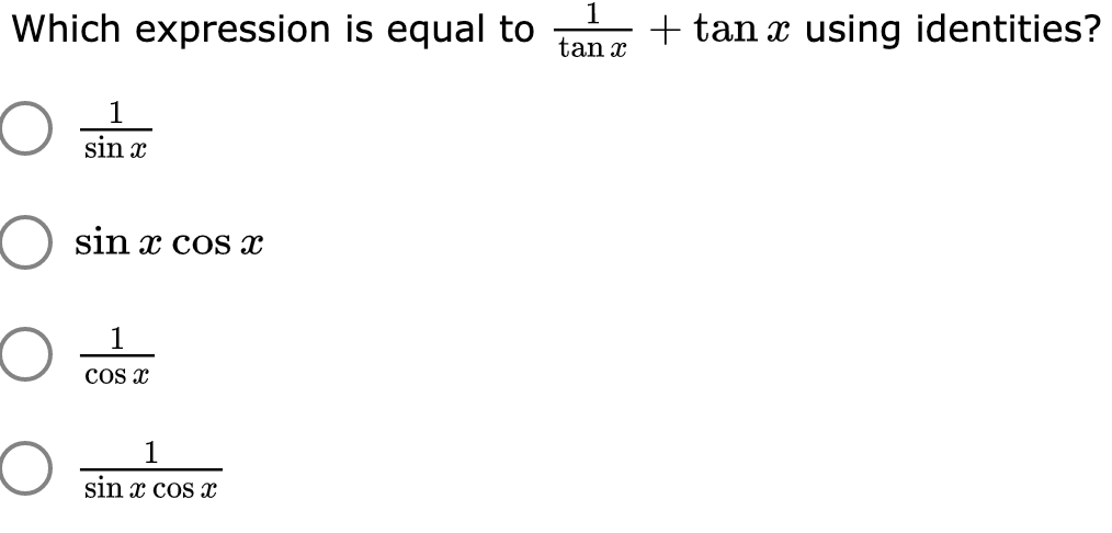 Which expression is equal to
+ tan x using identities?
tan x
1
sin x
sin x cos x
1
cos x
1
sin x cos x
