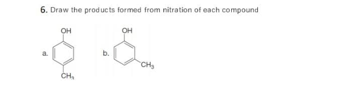 6. Draw the prod ucts formed from nitration of each compound
он
он
b.
CH3
CH,
