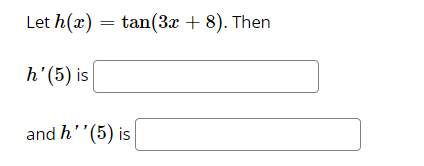 Let h(x) = tan(3x + 8). Then
h'(5) is
and h''(5) is
