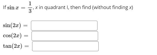 If sin x =
, x in quadrant I, then find (without finding x)
3
sin(2x)
cos(2x)
tan(2x)
