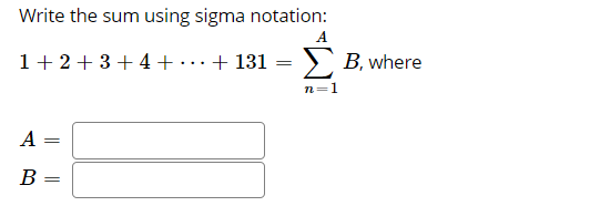 Write the sum using sigma notation:
A
1+ 2+3+4+..+ 131 =
B, where
n=1
A
B
