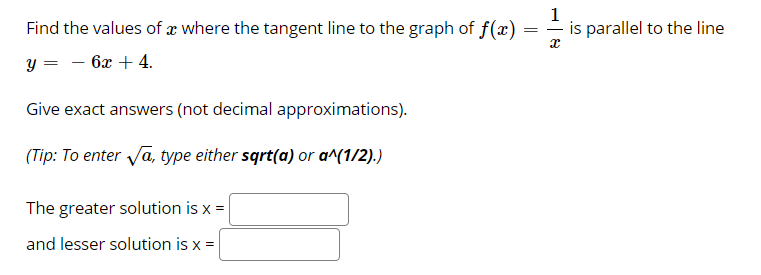 Find the values of æ where the tangent line to the graph of f(x)
1
is parallel to the line
y = – 6x + 4.
Give exact answers (not decimal approximations).

