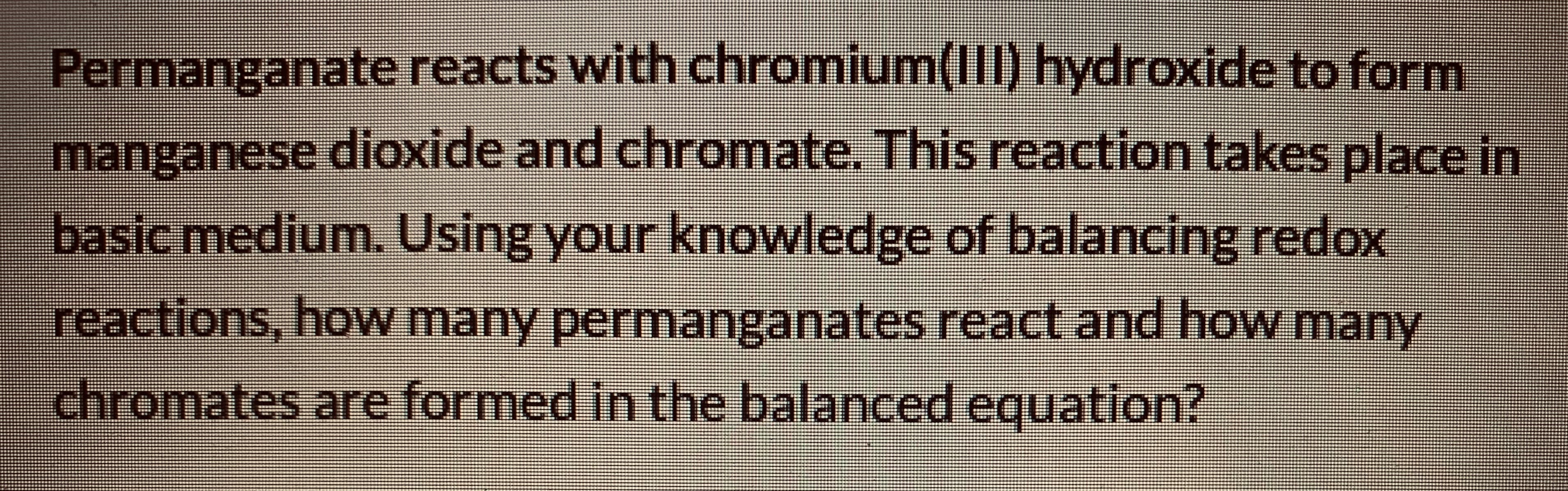 Permanganate reacts with chromium(IlI) hydroxide to form
manganese dioxide and chromate. This reaction takes place in
