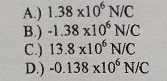 A.) 1.38 x10° N/C
B.) -1.38 x10° N/C
C.) 13.8 x10° N/C
D.) -0.138 x10° N/C
