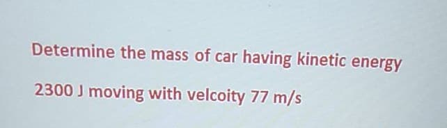 Determine the mass of car having kinetic energy
2300 J moving with velcoity 77 m/s