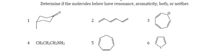 Determine if the molecules below have resonance, aromaticity, both, or neither.
3
4 CH3CH2CH2NH2
