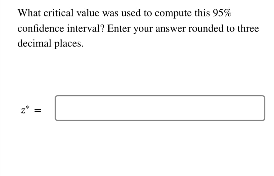 What critical value was used to compute this 95%
confidence interval? Enter your answer rounded to three
decimal places.
N
*
=