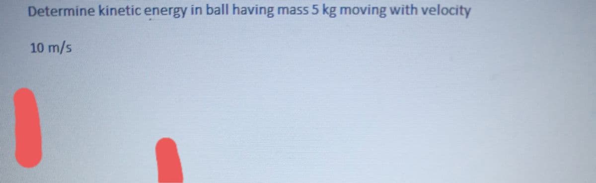 Determine kinetic energy in ball having mass 5 kg moving with velocity
10 m/s
