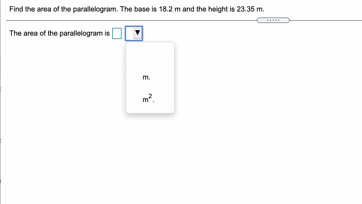 Find the area of the parallelogram. The base is 18.2 m and the height is 23.35 m.
.....
The area of the parallelogram is
m.
m².
