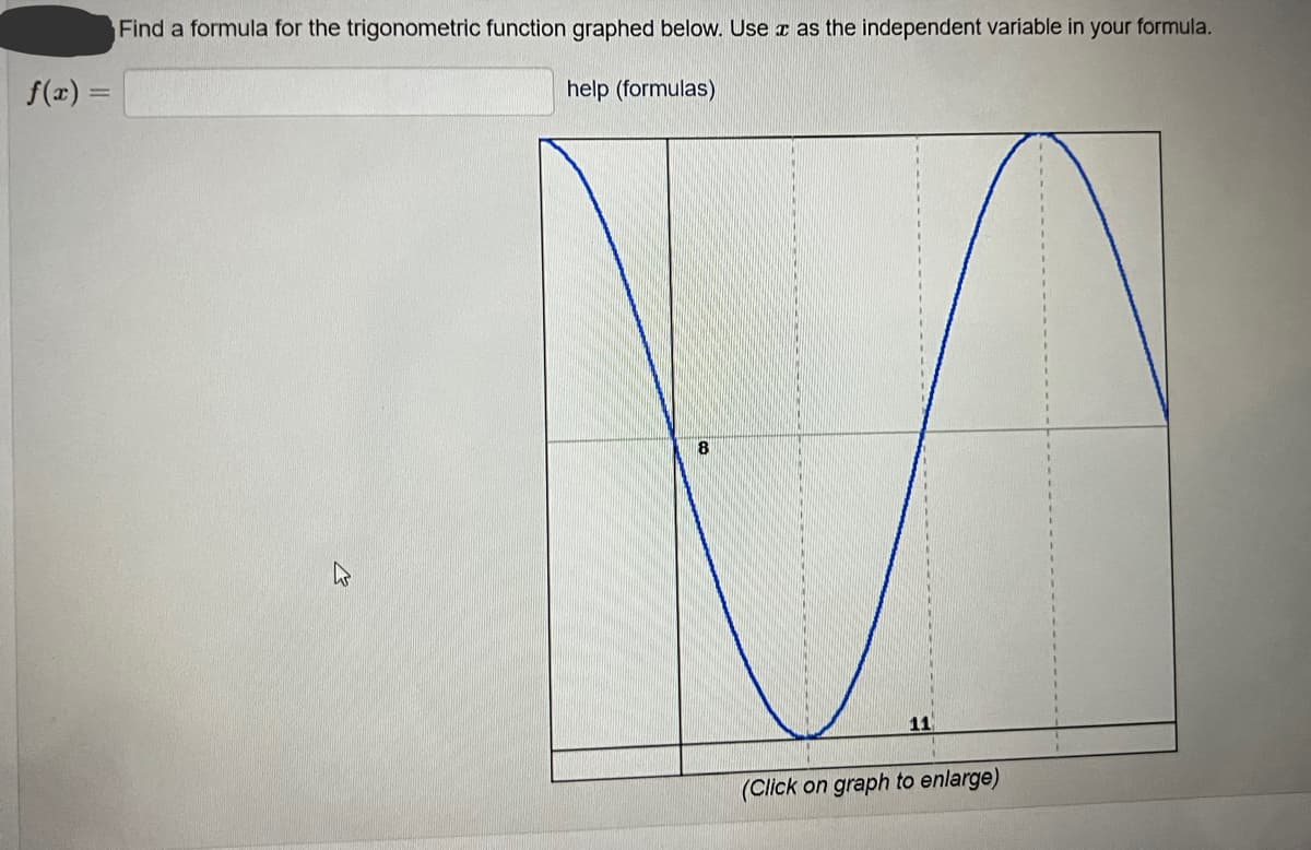 Find a formula for the trigonometric function graphed below. Use z as the independent variable in your formula.
f(a) =
help (formulas)
%3D
8
11
(Click on graph to enlarge)
