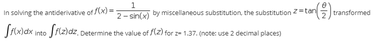 1
In solving the antiderivative of f(x) =
2- sin(x) by miscellaneous substitution, the substitution 2=tan
transformed
into
Determine the value of f(2) for z= 1.37. (note: use 2 decimal places)
