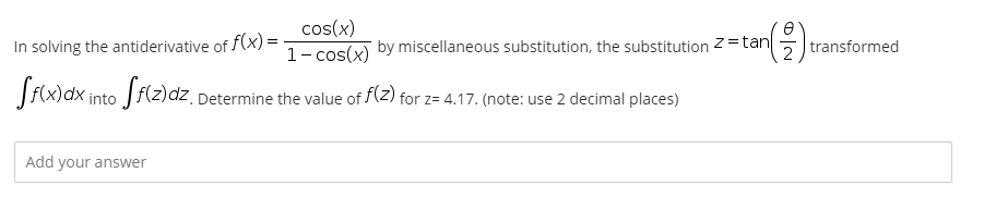 cos(x)
1- cos(x) by miscellaneous substitution, the substitution 2=tan
In solving the antiderivative of f(x) =
| transformed
Jf(x)dx into Jf(z)dz. Determine the value of f(z) for z= 4.17. (note: use 2 decimal places)
Add your answer
