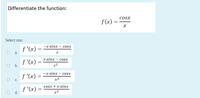 Differentiate the function:
cosx
f(x)
Select one:
—x-sinx - сosx
f '(x) =
a.
x'sinx – cosx
f '(x) :
O .
x2
-x'sinx – cosx
f '(x) =
x2
f '(x)
o d.
cosx + x'sinx
x2
