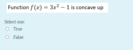 Function f (x) = 3x² – 1 is concave up
Select one:
O True
O False

