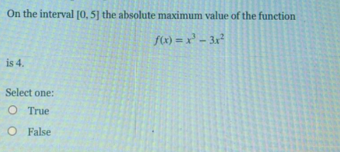 On the interval [0, 5] the absolute maximum value of the function
fx) = x – 3x²
is 4.
Select one:
O True
O False
