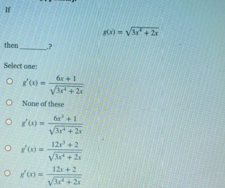 If
g(x) = V3x + 2x
then
Select one:
6x +1
g' (x) =
V3r +2x
%3D
None of these
6x + 1
g' (x) =
V3x + 2x
12r + 2
O g'(x) =
%3D
V3r + 2x
12x +2
O g (x) =
V3r +2x
