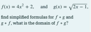 f(x) = 4x² + 2, and g(x) = /2x –1,
find simplified formulas for ƒ • g and
g• f,what is the domain of f • g?
