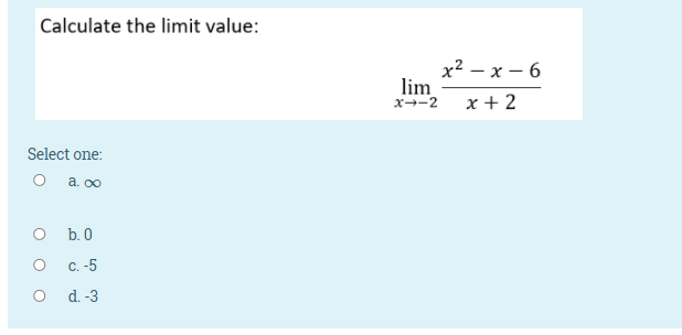 Calculate the limit value:
x2 — х — 6
lim
x--2
x + 2
Select one:
O a. 00
b. 0
с. -5
o d.-3
