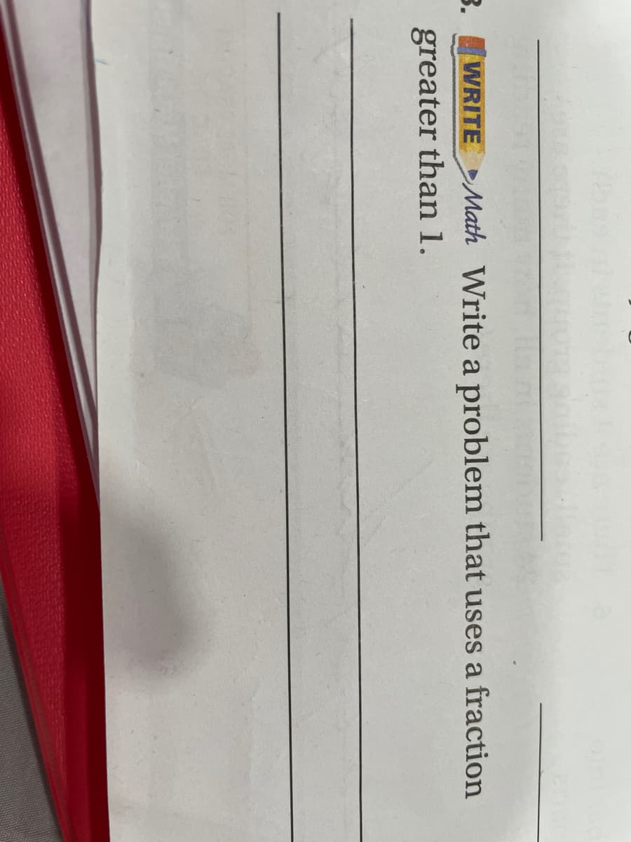 B.
WRITE Math Write a problem that uses a fraction
greater than 1.
