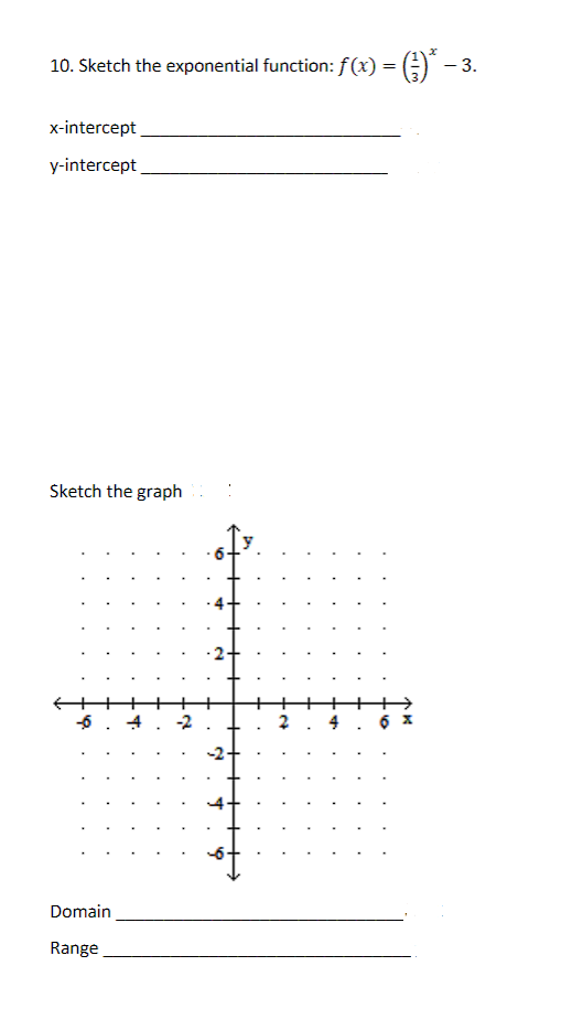 10. Sketch the exponential function: ƒ(x) = (-)* – 3.
x-intercept
y-intercept
Sketch the graph
-6
Domain
Range
-2