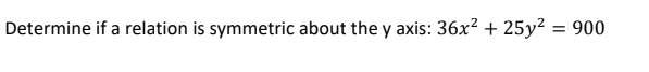 Determine if a relation is symmetric about the y axis: 36x² + 25y² = 900