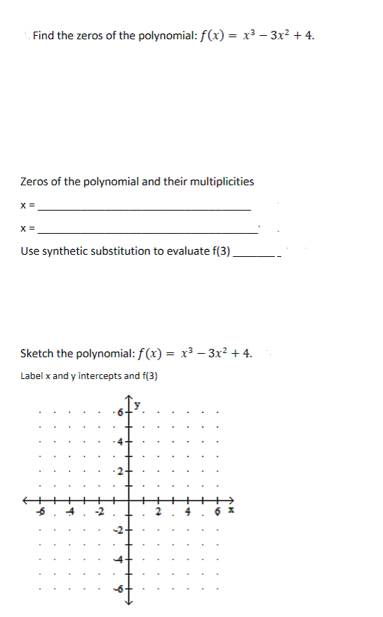 Find the zeros of the polynomial: f(x) = x³ − 3x² + 4.
Zeros of the polynomial and their multiplicities
X =
X =
Use synthetic substitution to evaluate f(3)
Sketch the polynomial: f(x) = x³ - 3x² +4.
Label x and y intercepts and f(3)
-6
6
