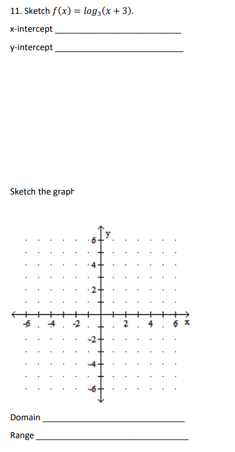 11. Sketch f(x) = log2 (x + 3).
x-intercept
y-intercept
Sketch the graph
-6
Domain
Range
+
-2