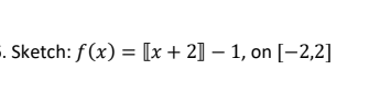 6. Sketch: f(x) = [x+ 2] -1, on [-2,2]