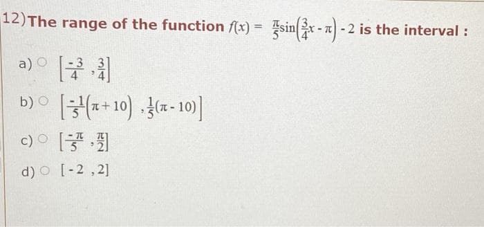 12)The range of the function f(x) = sin x - 7 - 2 is the interval :
%3D
a) O
b)o (*+ 10) (x- 10)]
c)O
d) O [-2 ,2]
