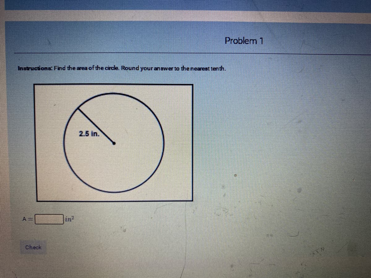 Problem 1
Instructions: Find the area of the circle. Round your anawer to the nearest tenth.
2.5 in.
A3D
in
Check
