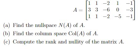 1 1
А — |3 3 —6 0 —3
1 1 -2 -5 -1
-2 1
-1
(a) Find the nullspace N(A) of A.
"b) Find the column space Col(A) of A.
(c) Compute the rank and nullity of the matrix A.
