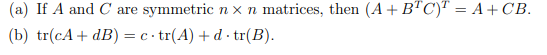 (a) If A and C are symmetric x n matrices, then (A + B"C)" = A+ CB.
(b) tr(cA+ dB) = c • tr(A) + d · tr(B).

