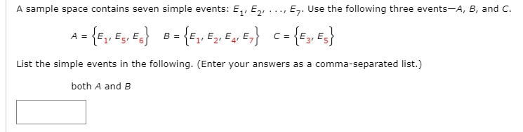 A sample space contains seven simple events: E,, E,, ..., E,. Use the following three events-A, B, and C.
= {E,, E2
c= {E, E;}
A =
B =
List the simple events in the following. (Enter your answers as a comma-separated list.)
both A and B
