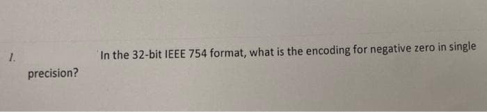 1.
In the 32-bit IEEE 754 format, what is the encoding for negative zero in single
precision?
