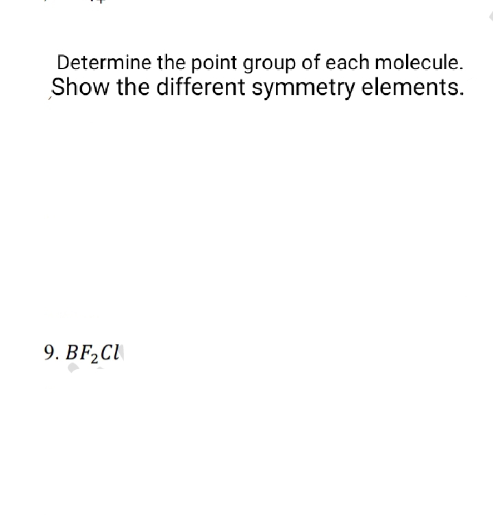 Determine the point group of each molecule.
Show the different symmetry elements.
9. BF₂Cl