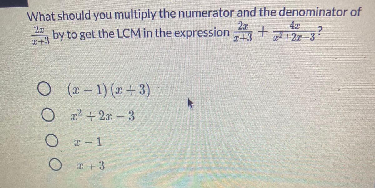 What should you multiply the numerator and the denominator of
2x
2r
4x
by to get the LCM in the expression
x+3
2x-3
x+3
(x)
- 1) (x +3)
O
x2 + 2x - 3
X - 1
x+3
O O O O
