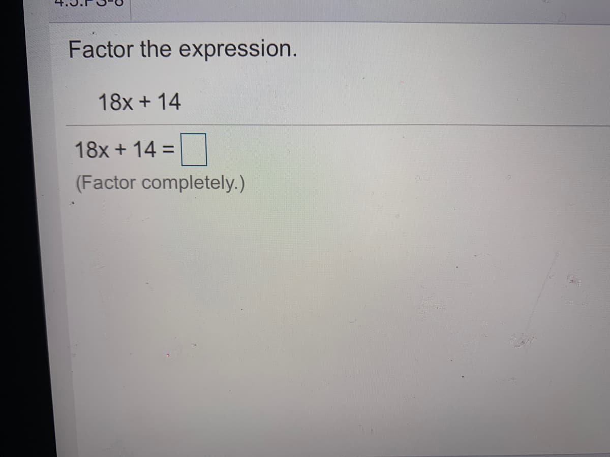 Factor the expression.
18x + 14
18x + 14 =
(Factor completely.)
