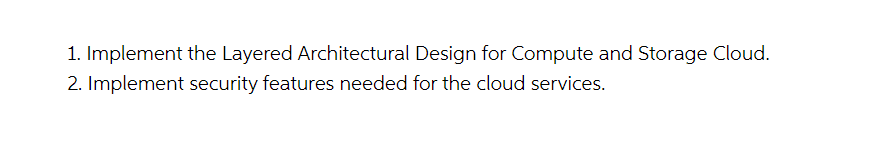 1. Implement the Layered Architectural Design for Compute and Storage Cloud.
2. Implement security features needed for the cloud services.