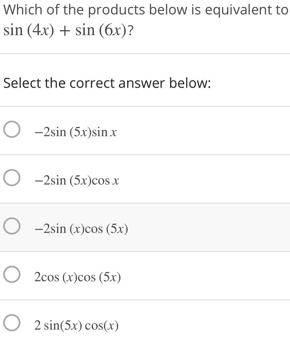 Which of the products below is equivalent to
sin (4x) + sin (6x)?
Select the correct answer below:
-2sin (5x)sin x
O -2sin (5x)cos x
-2sin (x)cos (5x)
2cos (x)cos (5x)
O 2 sin(5x) cos(x)

