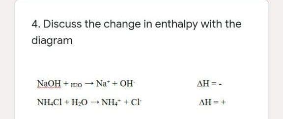 4. Discuss the change in enthalpy with the
diagram
NaOH + н2о
Na + OH
AH = -
NHẠC1 + H20 - NH, + Cl
AH = +
