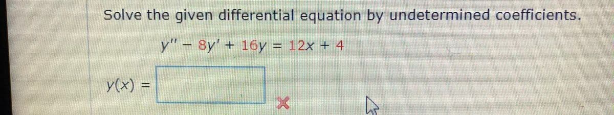 Solve the given differential equation by undetermined coefficients.
y"
- Sy' + 16y = 12x + 4
3D12×+4
y(x)
=
