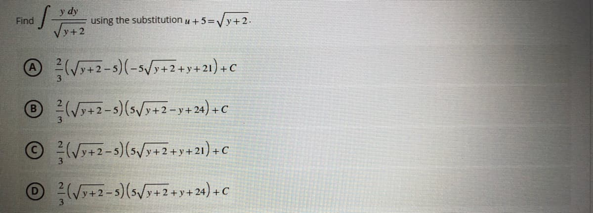 Find
S
y dy
Vy+2
using the substitution u +5=√y+2.
A(√3+2-5)(-5√3+2+y+21)+C
Ⓡ(√y+2-5) (5√3+2-y+24)+C
Ⓒ(√y+2-5) (5√y+2+y+21)+C
²/(√√y+2-5) (5√y+2+y+24) + C